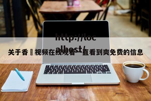 关于香嶣视频在线观看一直看到爽免费的信息