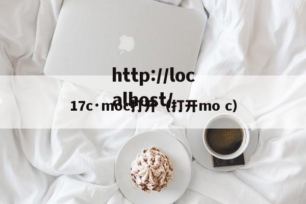 17c·moc打开(打开mo c)