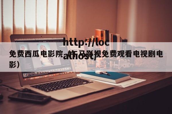 免费西瓜电影院(午马影视免费观看电视剧电影)